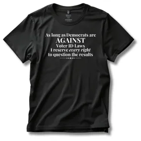 As Long As Democrats Are Against Voter ID Laws I Reserve Every Right To Question The Results T-Shirt